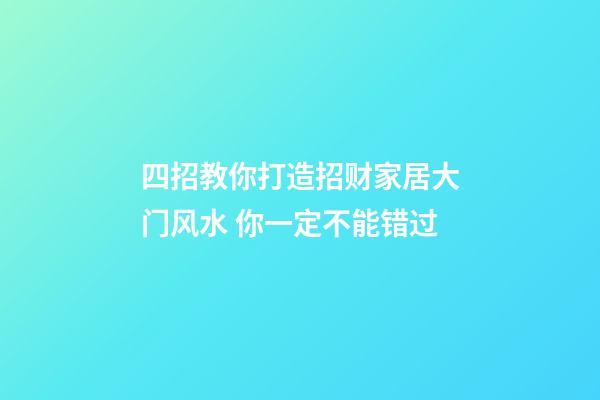 四招教你打造招财家居大门风水 你一定不能错过